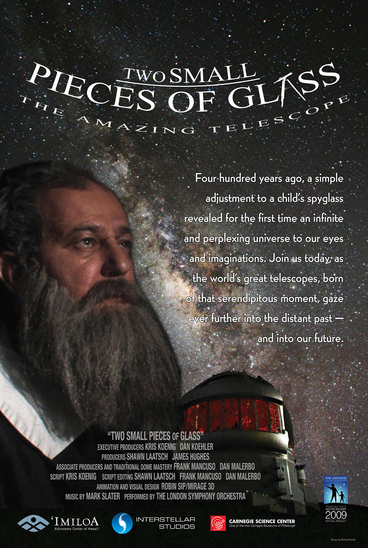 Two Small Pieces of Glass: the amazing telescope Flyer. 400 years ago, a simple adjustment to a child's spyglass revealed for the first time an infinite and perplexing universe to our eyes and imaginations. Join us today, as the world's great telescope, born of the serendipitous moment, gaze ever further into the distant past and into our future.